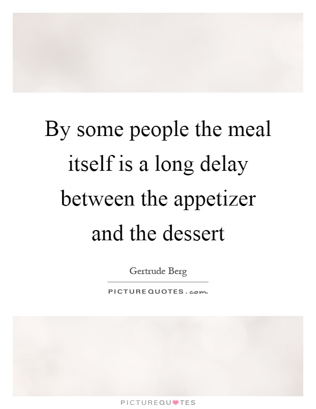 By some people the meal itself is a long delay between the appetizer and the dessert Picture Quote #1
