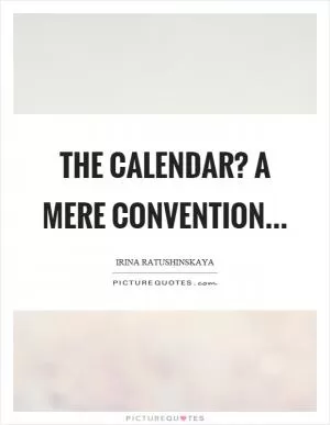 The calendar? A mere convention Picture Quote #1