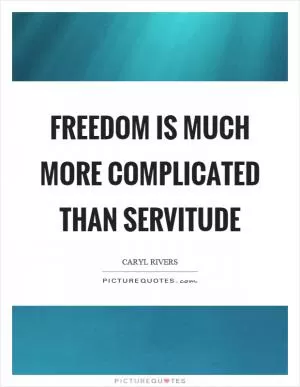Freedom is much more complicated than servitude Picture Quote #1