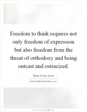 Freedom to think requires not only freedom of expression but also freedom from the threat of orthodoxy and being outcast and ostracized Picture Quote #1