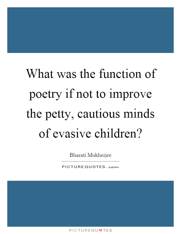 What was the function of poetry if not to improve the petty, cautious minds of evasive children? Picture Quote #1