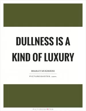 Dullness is a kind of luxury Picture Quote #1