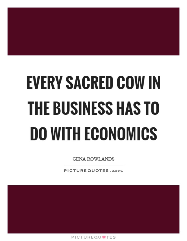 Every sacred cow in the business has to do with economics Picture Quote #1