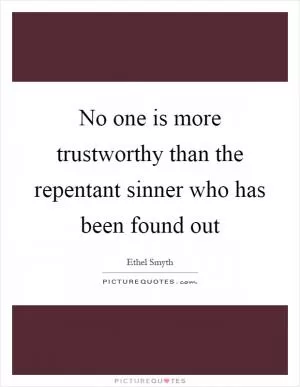 No one is more trustworthy than the repentant sinner who has been found out Picture Quote #1