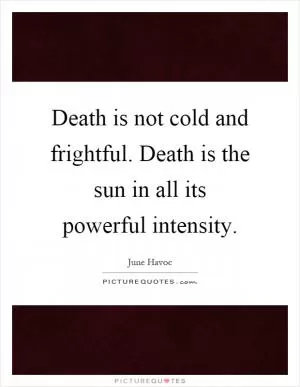 Death is not cold and frightful. Death is the sun in all its powerful intensity Picture Quote #1