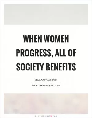 When women progress, all of society benefits Picture Quote #1