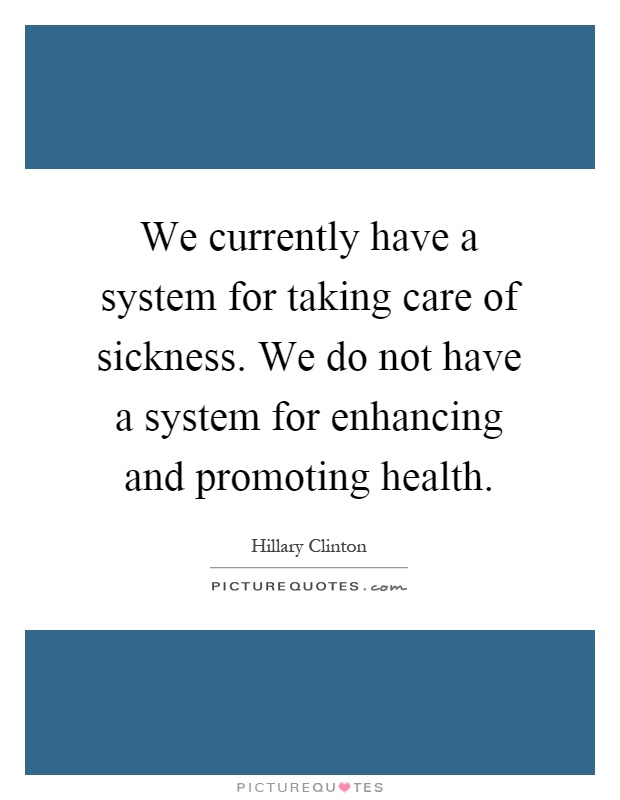 We currently have a system for taking care of sickness. We do not have a system for enhancing and promoting health Picture Quote #1
