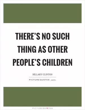 There’s no such thing as other people’s children Picture Quote #1
