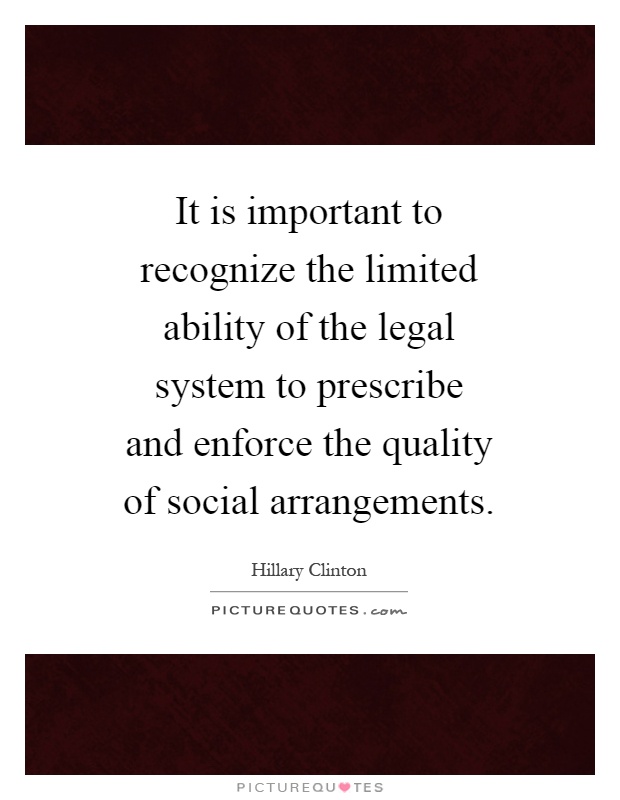 It is important to recognize the limited ability of the legal system to prescribe and enforce the quality of social arrangements Picture Quote #1