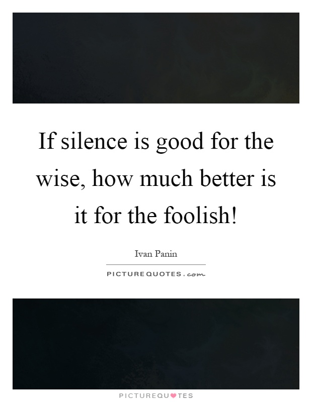 If silence is good for the wise, how much better is it for the foolish! Picture Quote #1