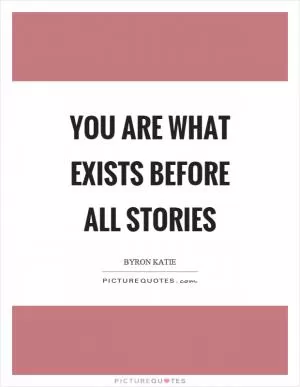You are what exists before all stories Picture Quote #1