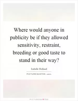 Where would anyone in publicity be if they allowed sensitivity, restraint, breeding or good taste to stand in their way? Picture Quote #1