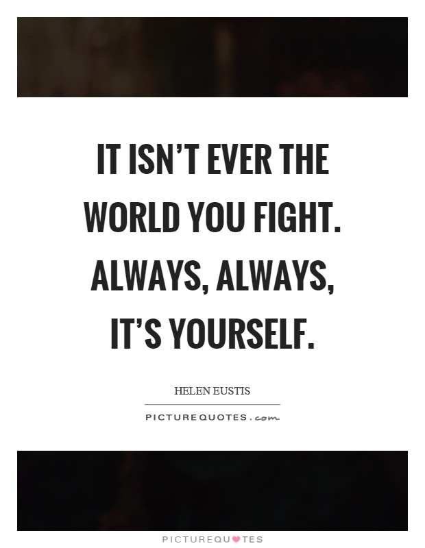 It isn't ever the world you fight. Always, always, it's yourself Picture Quote #1