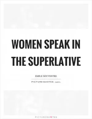 Women speak in the superlative Picture Quote #1