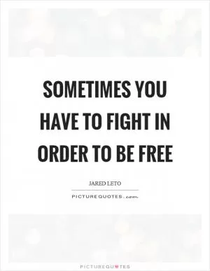 Sometimes you have to fight in order to be free Picture Quote #1