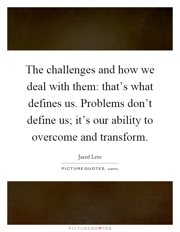 The challenges and how we deal with them: that's what defines us. Problems don't define us; it's our ability to overcome and transform Picture Quote #1