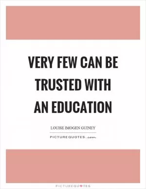 Very few can be trusted with an education Picture Quote #1