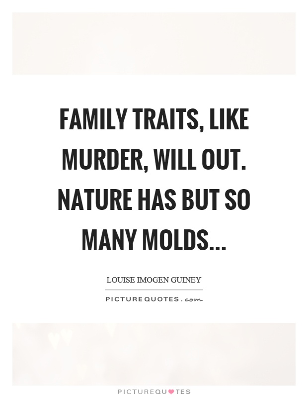 Family traits, like murder, will out. Nature has but so many molds Picture Quote #1