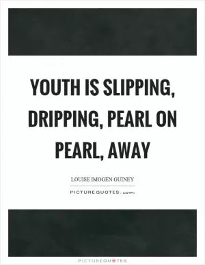 Youth is slipping, dripping, pearl on pearl, away Picture Quote #1