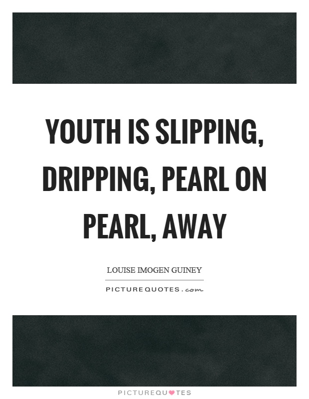 Youth is slipping, dripping, pearl on pearl, away Picture Quote #1