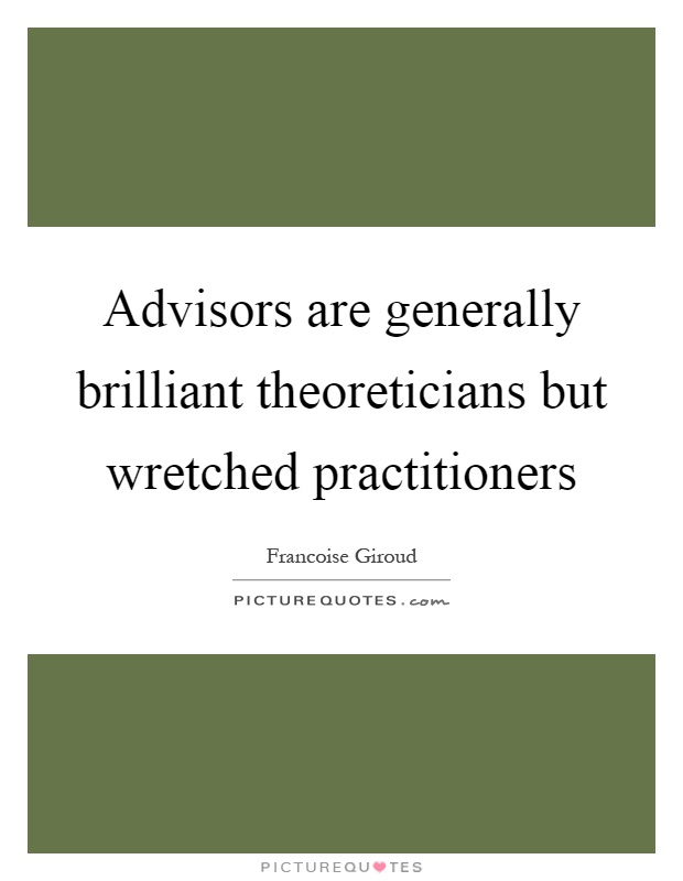 Advisors are generally brilliant theoreticians but wretched practitioners Picture Quote #1