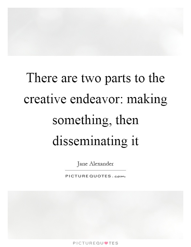 There are two parts to the creative endeavor: making something, then disseminating it Picture Quote #1