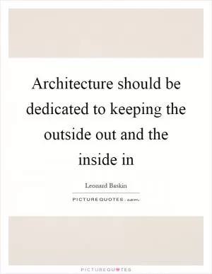 Architecture should be dedicated to keeping the outside out and the inside in Picture Quote #1