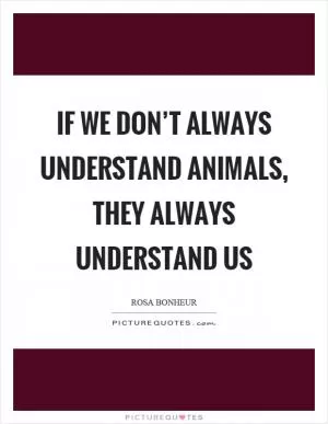 If we don’t always understand animals, they always understand us Picture Quote #1