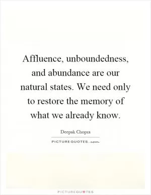 Affluence, unboundedness, and abundance are our natural states. We need only to restore the memory of what we already know Picture Quote #1