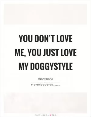 You don’t love me, you just love my doggystyle Picture Quote #1