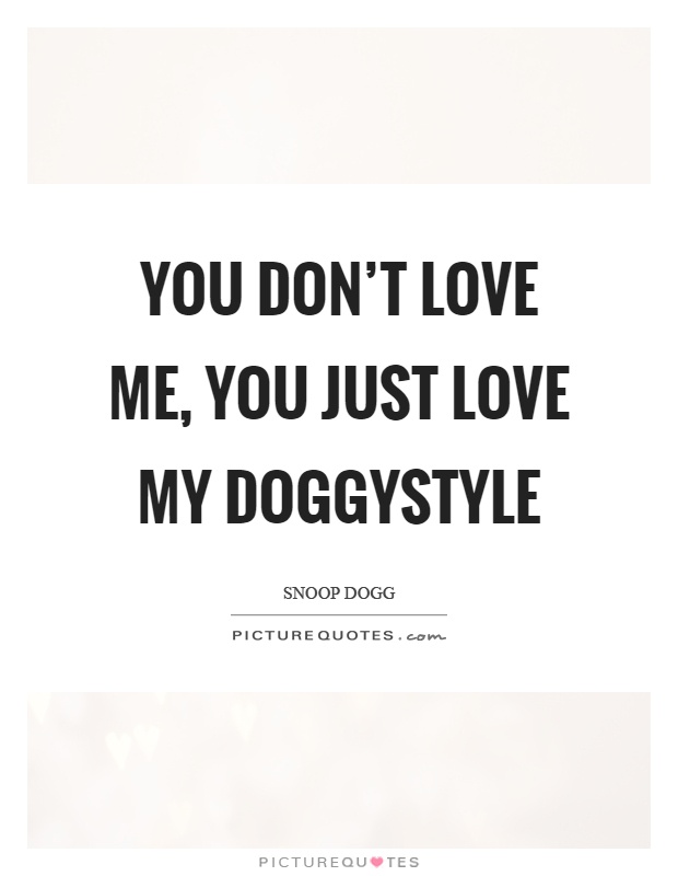 You don't love me, you just love my doggystyle Picture Quote #1