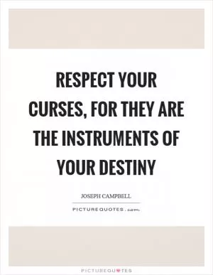 Respect your curses, for they are the instruments of your destiny Picture Quote #1
