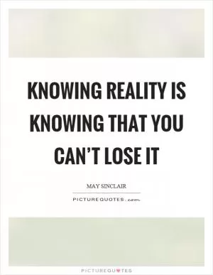 Knowing reality is knowing that you can’t lose it Picture Quote #1