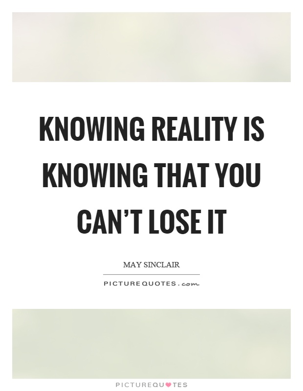 Knowing reality is knowing that you can't lose it Picture Quote #1