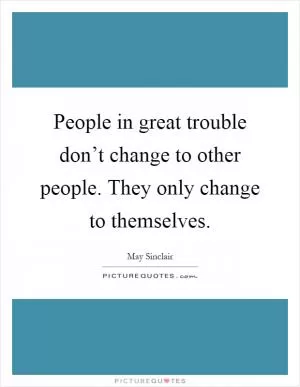 People in great trouble don’t change to other people. They only change to themselves Picture Quote #1