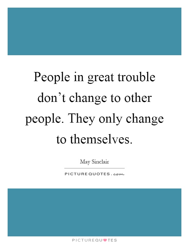 People in great trouble don't change to other people. They only change to themselves Picture Quote #1