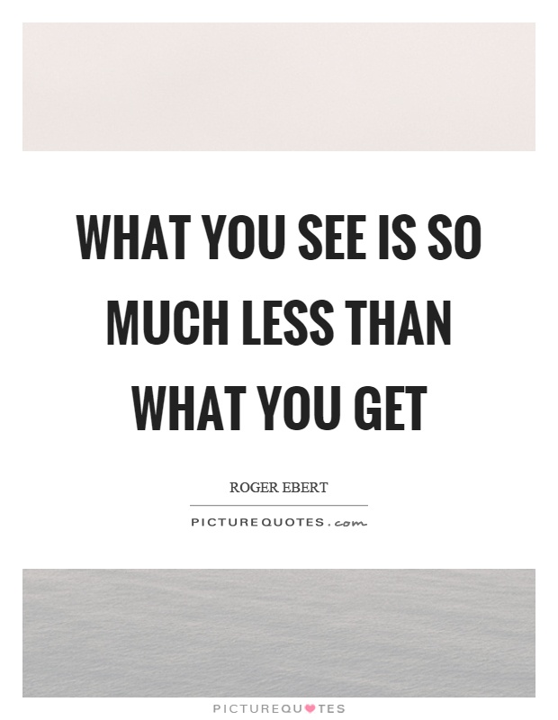 What you see is so much less than what you get Picture Quote #1