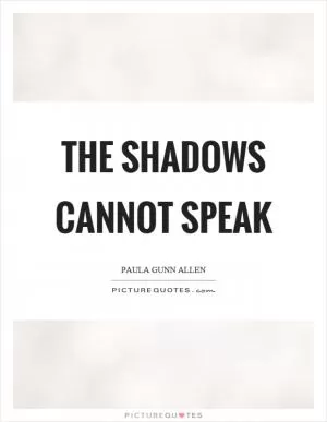 The shadows cannot speak Picture Quote #1
