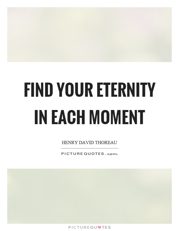 Find your eternity in each moment Picture Quote #1