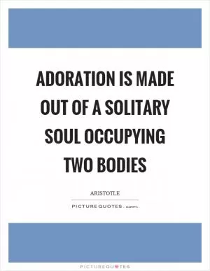 Adoration is made out of a solitary soul occupying two bodies Picture Quote #1