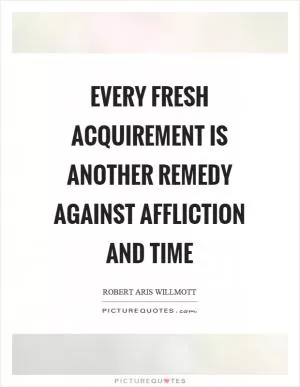 Every fresh acquirement is another remedy against affliction and time Picture Quote #1