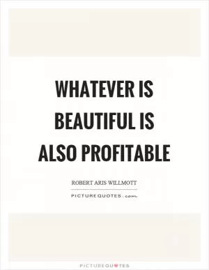 Whatever is beautiful is also profitable Picture Quote #1