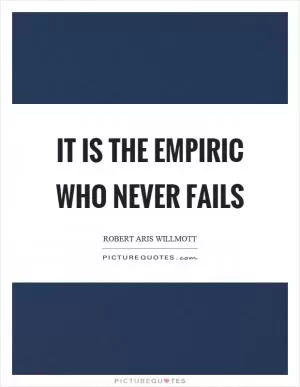 It is the empiric who never fails Picture Quote #1
