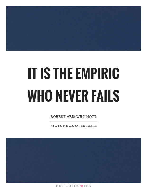 It is the empiric who never fails Picture Quote #1