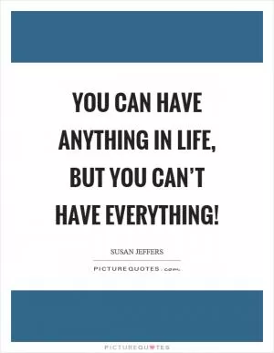 You can have anything in life, but you can’t have everything! Picture Quote #1