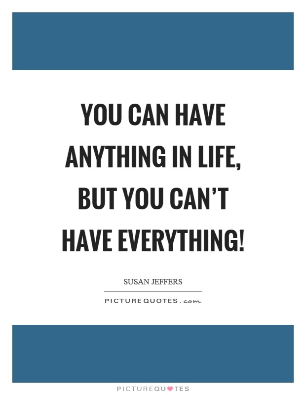 You can have anything in life, but you can't have everything! Picture Quote #1
