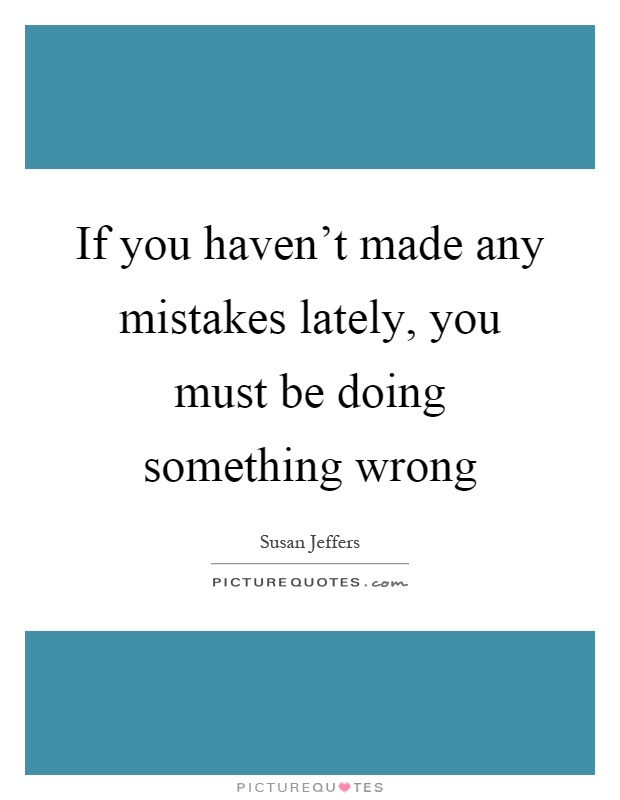 If you haven't made any mistakes lately, you must be doing something wrong Picture Quote #1