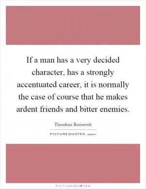 If a man has a very decided character, has a strongly accentuated career, it is normally the case of course that he makes ardent friends and bitter enemies Picture Quote #1