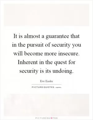 It is almost a guarantee that in the pursuit of security you will become more insecure. Inherent in the quest for security is its undoing Picture Quote #1