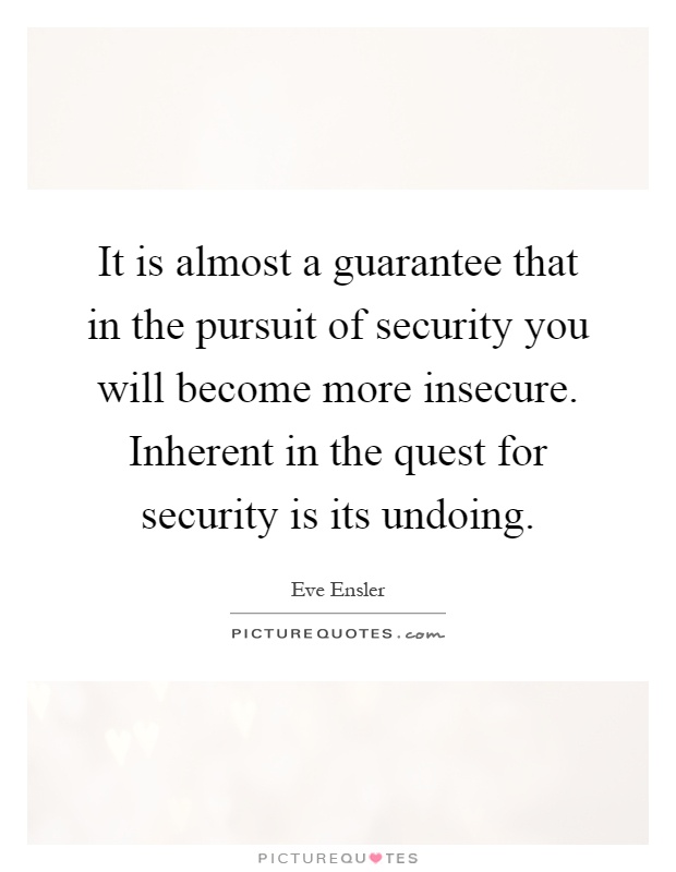 It is almost a guarantee that in the pursuit of security you will become more insecure. Inherent in the quest for security is its undoing Picture Quote #1